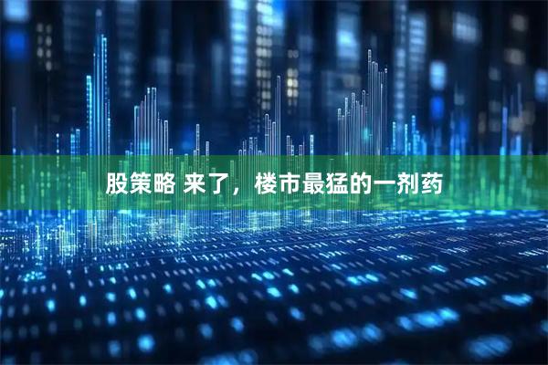 股策略 来了，楼市最猛的一剂药