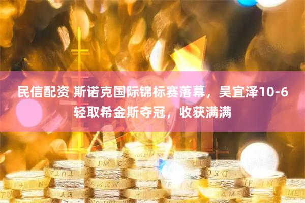 民信配资 斯诺克国际锦标赛落幕，吴宜泽10-6轻取希金斯夺冠，收获满满